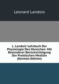 L. Landois' Lehrbuch Der Physiologie Des Menschen: Mit Besonderer Ber?cksichtigung Der Praktischen Medizin (German Edition)