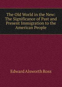 The Old World in the New: The Significance of Past and Present Immigration to the American People