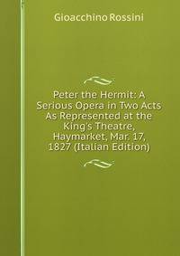 Peter the Hermit: A Serious Opera in Two Acts As Represented at the King's Theatre, Haymarket, Mar. 17, 1827 (Italian Edition)