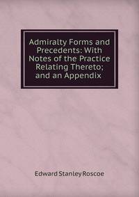 Admiralty Forms and Precedents: With Notes of the Practice Relating Thereto; and an Appendix .