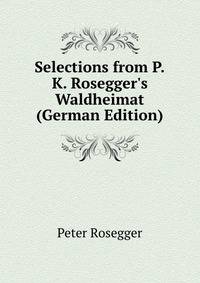 Selections from P.K. Rosegger's Waldheimat (German Edition)