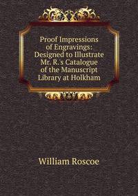 Proof Impressions of Engravings: Designed to Illustrate Mr. R.'s Catalogue of the Manuscript Library at Holkham