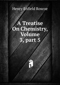 A Treatise On Chemistry, Volume 3, part 5