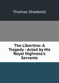 The Libertine: A Tragedy : Acted by His Royal Highness's Servants