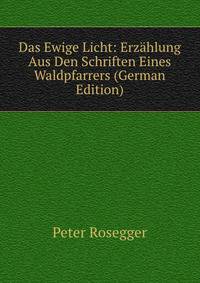 Das Ewige Licht: Erzahlung Aus Den Schriften Eines Waldpfarrers (German Edition)