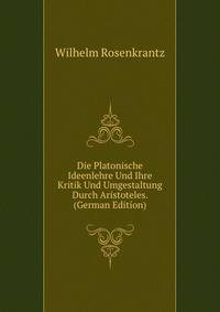 Die Platonische Ideenlehre Und Ihre Kritik Und Umgestaltung Durch Aristoteles. (German Edition)