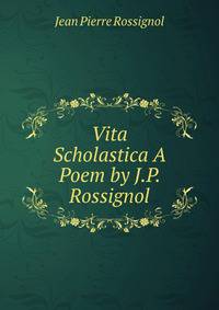 Vita Scholastica A Poem by J.P. Rossignol.