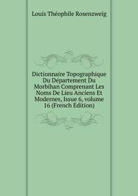 Dictionnaire Topographique Du D?partement Du Morbihan Comprenant Les Noms De Lieu Anciens Et Modernes, Issue 6, volume 16 (French Edition)