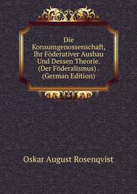 Die Konsumgenossenschaft, Ihr Foderativer Ausbau Und Dessen Theorie. (Der Foderalismus) . (German Edition)