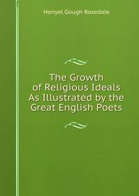 The Growth of Religious Ideals As Illustrated by the Great English Poets