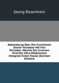 Abhandlung Uber Die Functionen Zweier Variabler Mit Vier Perioden: Welche Die Inversen Sind Der Ultra-Elliptischen Integrale Erster Klasse (German Edition)