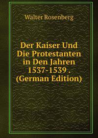 Der Kaiser Und Die Protestanten in Den Jahren 1537-1539 . (German Edition)
