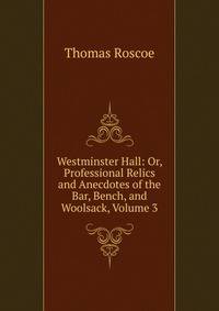 Westminster Hall: Or, Professional Relics and Anecdotes of the Bar, Bench, and Woolsack, Volume 3