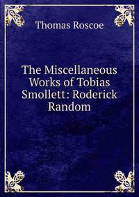 The Miscellaneous Works of Tobias Smollett: Roderick Random