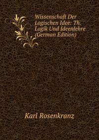 Wissenschaft Der Logischen Idee: Th. Logik Und Ideenlehre (German Edition)