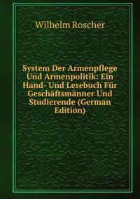 System Der Armenpflege Und Armenpolitik: Ein Hand- Und Lesebuch Fur Geschaftsmanner Und Studierende (German Edition)
