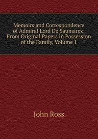 Memoirs and Correspondence of Admiral Lord De Saumarez: From Original Papers in Possession of the Family, Volume 1