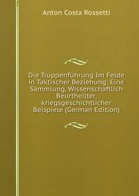 Die Truppenfuhrung Im Felde in Taktischer Beziehung: Eine Sammlung, Wissenschaftlich Beurtheilter,kriegsgeschichtlicher Beispiele (German Edition)