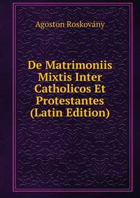 De Matrimoniis Mixtis Inter Catholicos Et Protestantes (Latin Edition)