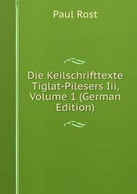 Die Keilschrifttexte Tiglat-Pilesers Iii, Volume 1 (German Edition)