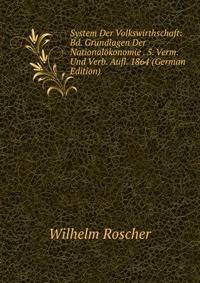 System Der Volkswirthschaft: Bd. Grundlagen Der Nationalokonomie . 5. Verm. Und Verb. Aufl. 1864 (German Edition)