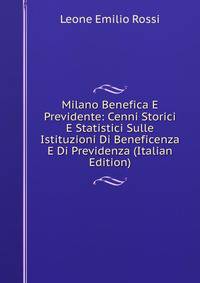 Milano Benefica E Previdente: Cenni Storici E Statistici Sulle Istituzioni Di Beneficenza E Di Previdenza (Italian Edition)