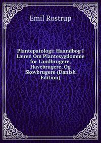 Plantepatologi: Haandbog I L?ren Om Plantesygdomme for Landbrugere, Havebrugere, Og Skovbrugere (Danish Edition)