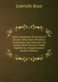 Sulla Condizione Economica E Sociale Dello Stato Pontificio Confrontata Specialmente Con Quella Della Francia E Della Inghilterra; Sonsiderazioni (Italian Edition)