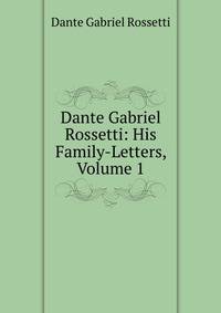 Dante Gabriel Rossetti: His Family-Letters, Volume 1