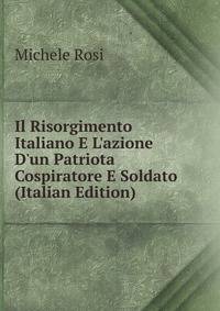 Il Risorgimento Italiano E L'azione D'un Patriota Cospiratore E Soldato (Italian Edition)