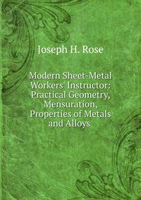 Modern Sheet-Metal Workers' Instructor: Practical Geometry, Mensuration, Properties of Metals and Alloys .