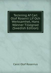 Teckning Af Carl Olof Rosenii Lif Och Werksamhet, Hans Wanner Tillegnad (Swedish Edition)