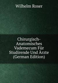Chirurgisch-Anatomisches Vademecum Fur Studirende Und Arzte (German Edition)