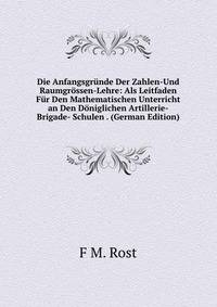 Die Anfangsgrunde Der Zahlen-Und Raumgrossen-Lehre: Als Leitfaden Fur Den Mathematischen Unterricht an Den Doniglichen Artillerie-Brigade- Schulen . (German Edition)