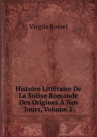 Histoire Litteraire De La Suisse Romande Des Origines A Nos Jours, Volume 1
