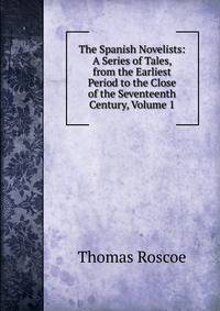 The Spanish Novelists: A Series of Tales, from the Earliest Period to the Close of the Seventeenth Century, Volume 1