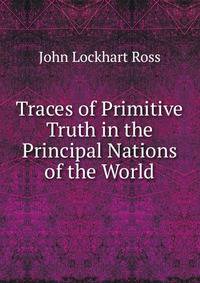 Traces of Primitive Truth in the Principal Nations of the World