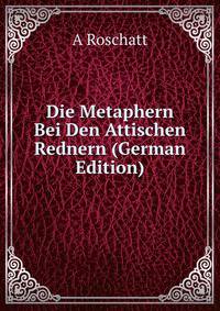 Die Metaphern Bei Den Attischen Rednern (German Edition)