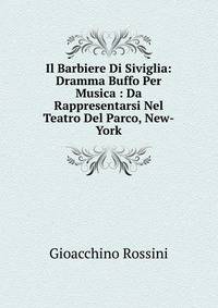 Il Barbiere Di Siviglia: Dramma Buffo Per Musica : Da Rappresentarsi Nel Teatro Del Parco, New-York