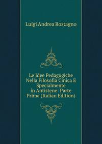 Le Idee Pedagogiche Nella Filosofia Cinica E Specialmente in Antistene: Parte Prima (Italian Edition)