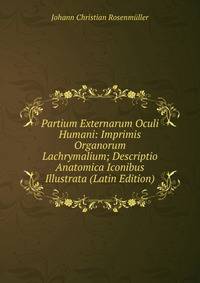 Partium Externarum Oculi Humani: Imprimis Organorum Lachrymalium; Descriptio Anatomica Iconibus Illustrata (Latin Edition)