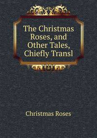 The Christmas Roses, and Other Tales, Chiefly Transl