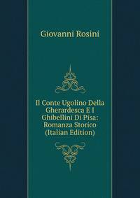 Il Conte Ugolino Della Gherardesca E I Ghibellini Di Pisa: Romanza Storico (Italian Edition)