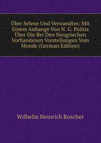 Uber Selene Und Verwandtes: Mit Einem Anhange Von N. G. Politis Uber Die Bei Den Neugriechen Vorhandenen Vorstellungen Vom Monde (German Edition)