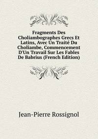 Fragments Des Choliambographes Grecs Et Latins, Avec Un Trait? Du Choliambe, Commencement D'Un Travail Sur Les Fables De Babrius (French Edition)