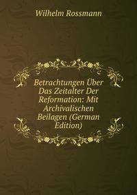 Betrachtungen Uber Das Zeitalter Der Reformation: Mit Archivalischen Beilagen (German Edition)