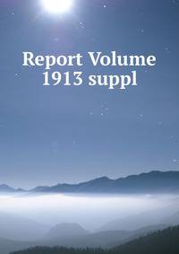 Report Volume 1913 suppl.