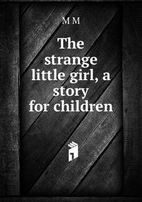 The strange little girl, a story for children