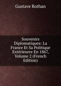 Souvenirs Diplomatiques: La France Et Sa Politique Exterieurre En 1867, Volume 2 (French Edition)