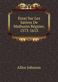 Essai Sur Les Satires De Mathurin Regnier, 1573-1613
